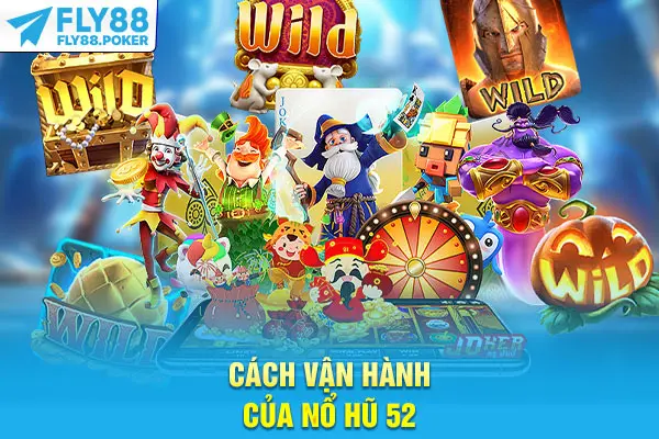 Nổ Hũ 52 Fly88 - Săn Đón Tiền Thưởng Khủng Từ Nền Tảng 6 Cách vận hành của Nổ hũ 52